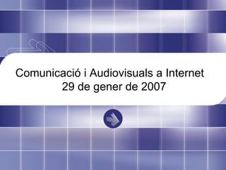 Comunicació i Audiovisuals a Internet 29 de gener de 2007 