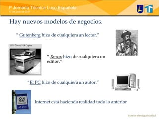 “ Gutenberg hizo de cualquiera un lector.”“ Xeroxhizo de cualquiera un editor.”“El PC hizo de cualquiera un autor.”Hay nuevosmodelosde negocios.Internet estáhaciendorealidadtodo lo anterior