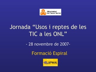Jornada “Usos i reptes de les TIC a les ONL” - 28 novembre de 2007- Formació Espiral 