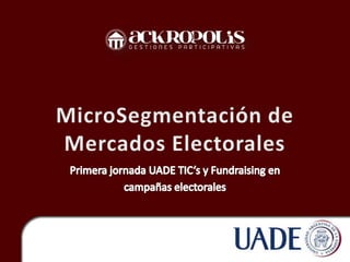 MicroSegmentaciónde Mercados Electorales Primera jornada UADE TIC’s y Fundraising en  campañas electorales 