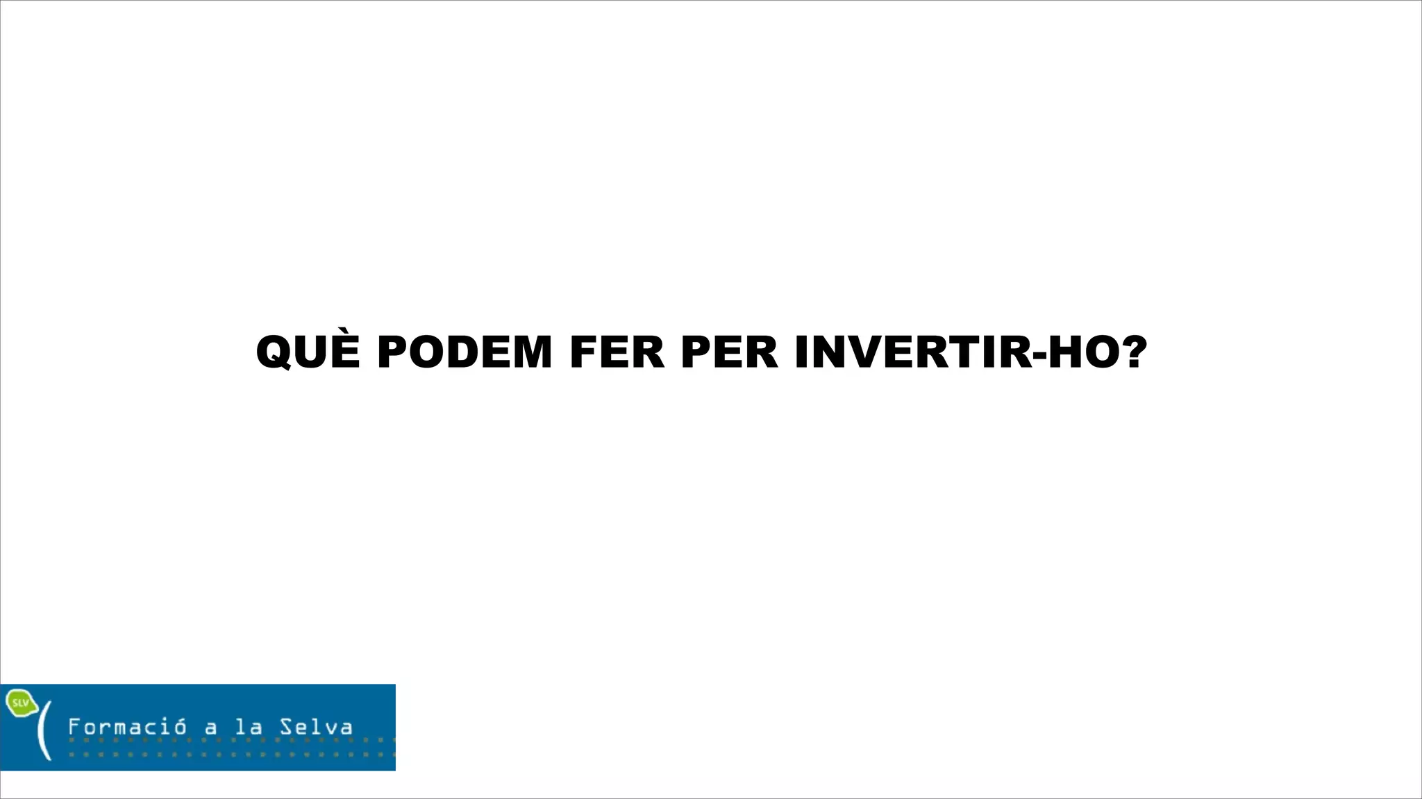 QUÈ PODEM FER PER INVERTIR-HO?
 