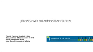JORNADA WEB 2.0 I ADMINISTRACIÓ LOCAL




Ponent: Francesc Casadellà i Oller
Data ponència: 22 de novembre de 2011
Horari: de 09:00h a 14:00h
Lloc: Consell Comarcal de la Selva
 