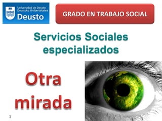 GRADO EN TRABAJO SOCIAL Servicios Sociales especializados Otra mirada 1 