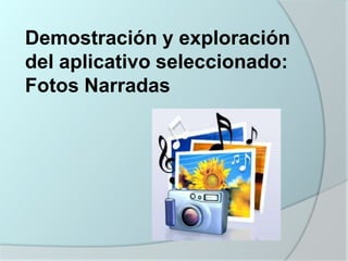 Demostración y exploración
del aplicativo seleccionado:
Fotos Narradas

 