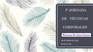 Iª JORNADA
DE TÉCNICAS
CORPORALES
30 DE ENERO DE 2020
Día de La Paz
Wanessa De Lima Gomes
 