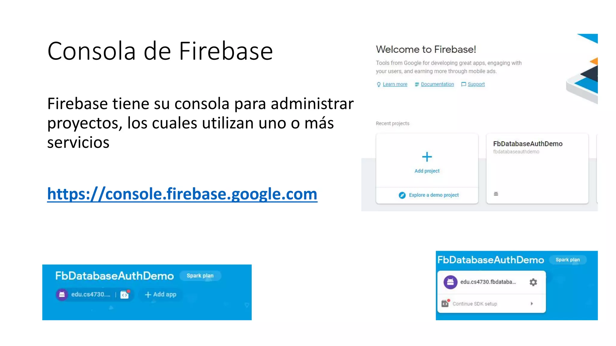 Consola de Firebase
Firebase tiene su consola para administrar
proyectos, los cuales utilizan uno o más
servicios
https://console.firebase.google.com
 