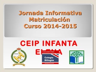 Jornada InformativaJornada Informativa
MatriculaciónMatriculación
Curso 2014-2015Curso 2014-2015
CEIP INFANTA
ELENA
 