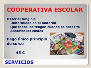 SERVICIOS
COOPERATIVA ESCOLAR
Material fungible
Uniformidad en el material
Que todos los tengan cuando se necesita
Abaratar los costes
Pago único principio
de curso
45 €
 
