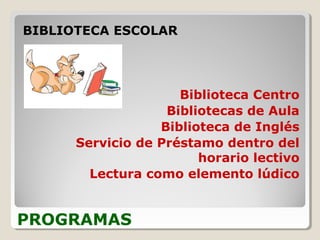 PROGRAMAS
BIBLIOTECA ESCOLAR
Biblioteca Centro
Bibliotecas de Aula
Biblioteca de Inglés
Servicio de Préstamo dentro del
horario lectivo
Lectura como elemento lúdico
 