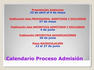 Calendario Proceso Admisión
Presentación Instancias
23 de abril al 9 de mayo
Publicación lista PROVISIONAL ADMITIDOS Y EXCLUIDOS
27 de mayo
Publicación lista DEFINITIVA ADMITIDOS Y EXCLUIDOS
4 de junio
Publicación DEFINITIVA ADJUDICACIONES
20 de junio
Plazo MATRICULACIÓN
12 al 27 de junio
 