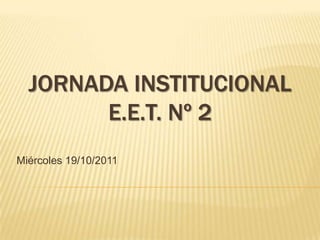 JORNADA INSTITUCIONAL
        E.E.T. Nº 2
Miércoles 19/10/2011
 
