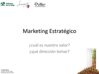 Marketing Estratégico

                               ¿cuál es nuestro valor?
                               ¿qué dirección tomar?


© TSMGO (2010)
Jornada 1 (27 enero 2010)
Marketing Empresas Rurales
 