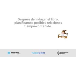 Después de indagar el libro,
planificamos posibles relaciones
tiempo-contenido.
 