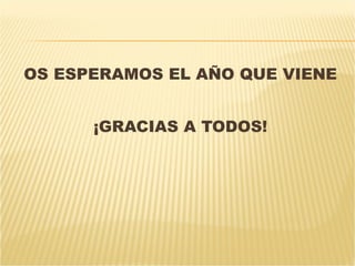 OS ESPERAMOS EL AÑO QUE VIENE ¡GRACIAS A TODOS! 