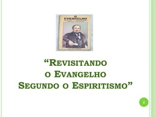 “REVISITANDO
O EVANGELHO
SEGUNDO O ESPIRITISMO”
2
 