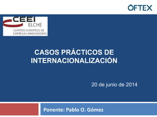 1
Ponente: Pablo O. Gómez
CASOS PRÁCTICOS DE
INTERNACIONALIZACIÓN
20 de junio de 2014
 