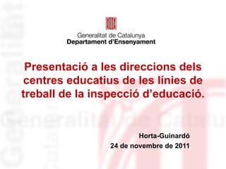 Presentació a les direccions dels centres educatius de les línies de treball de la inspecció d’educació. Horta-Guinardó 24 de novembre de 2011 