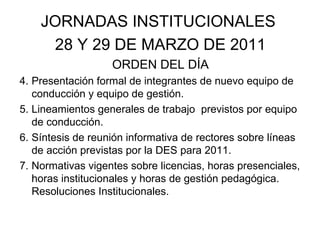 <ul><li>JORNADAS INSTITUCIONALES  </li></ul><ul><li>28 Y 29 DE MARZO DE 2011 </li></ul><ul><li>ORDEN DEL DÍA </li></ul><ul...