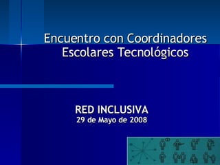   RED INCLUSIVA 29 de Mayo de 2008 Encuentro con Coordinadores Escolares Tecnológicos 