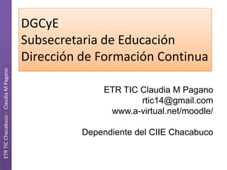 ETR TIC Chacabuco - Claudia M Pagano

DGCyE
Subsecretaria de Educación
Dirección de Formación Continua
ETR TIC Claudia M Pagano
rtic14@gmail.com
www.a-virtual.net/moodle/
Dependiente del CIIE Chacabuco

 