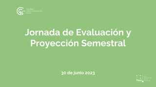 Jornada de Evaluación y
Proyección Semestral
30 de junio 2023
 