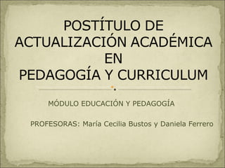MÓDULO EDUCACIÓN Y PEDAGOGÍA PROFESORAS: María Cecilia Bustos y Daniela Ferrero 