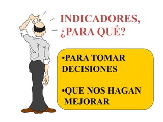 INDICADORES, ¿PARA QUÉ?PARA TOMAR DECISIONESQUE NOS HAGAN MEJORAR