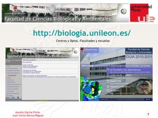 http://biologia.unileon.es/
                           Centros y Dptos.-Facultades y escuelas




  Aurelio García Primo
Juan Carlos Ramos Rdguez                                            7
 