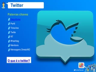 Twitter
Palavras chaves
  Seguidores
  Perfil
  Time-line
  Twitte
  RT
  #Hashtag
  Mentions
  Mensagens Direta/MD



O que é o twitter?
 