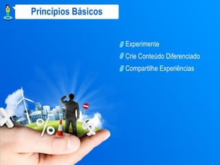 Princípios Básicos


                     Experimente
                     Crie Conteúdo Diferenciado
                     Compartilhe Experiências
 