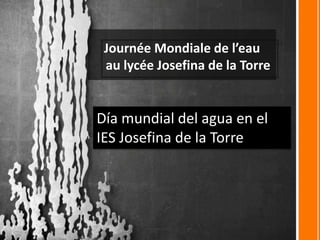 Journée Mondiale de l’eau
au lycée Josefina de la Torre
Día mundial del agua en el
IES Josefina de la Torre
 