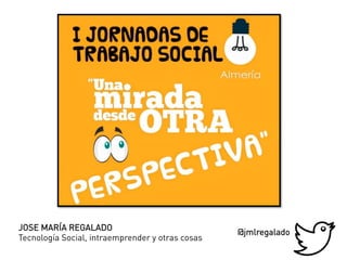 JOSE MARÍA REGALADO
Tecnología Social, intraemprender y otras cosas
@jmlregalado
 