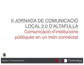 II JORNADA DE COMUNICACIÓ
LOCAL 2.0 D’ALTAFULLA 
Comunicació d’institucions
públiques en un món connectat"

Barcelona, 24 d’octubre del 2013"

 