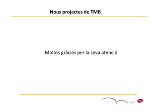 Nous projectes de TMB




Moltes gràcies per la seva atenció




                                     10
 