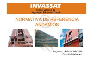 NORMATIVA DE REFERENCIA
ANDAMIOS
Burjassot, 14 de abril de 2016
Clara Vallejo Lozano
 