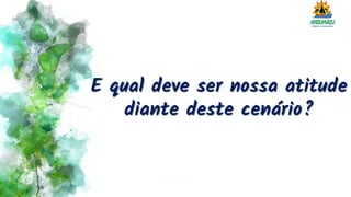 E qual deve ser nossa atitude
diante deste cenário?
 