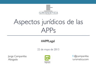 Jorge Campanillas
Abogado
t @jcampanillas
iurismatica.com
Aspectos jurídicos de las
APPs
22 de mayo de 2013
#APPLegal
 