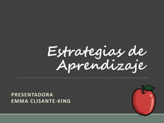 Estrategias de
Aprendizaje
PRESENTADORA
EMMA CLISANTE-KING
 
