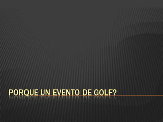 Porque un evento de golf? 