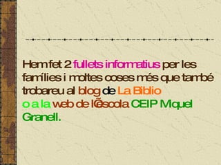 Hem fet 2  fullets informatius  per les famílies i moltes coses més que també trobareu al  blog   de   La Biblio  o a la  web de  l’escola   CEIP Miquel Granell. 