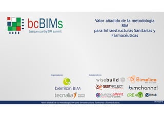 Valor añadido de la metodología
BIM
para Infraestructuras Sanitarias y
Farmacéuticas
Valor añadido de la metodología BIM para Infraestructuras Sanitarias y Farmacéuticas
Organizadores: Colaboradores:
06/04/20181
 
