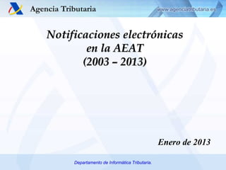 Notificaciones electrónicas
        en la AEAT
       (2003 – 2013)




                                               Enero de 2013

     Departamento de Informática Tributaria.
 