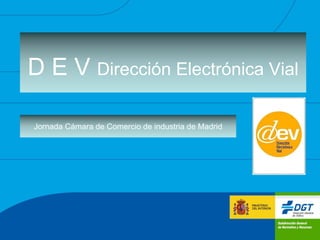 D E V Dirección Electrónica Vial

Jornada Cámara de Comercio de industria de Madrid
 