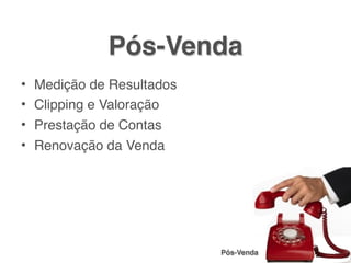 Pós-Venda
• Medição de Resultados
• Clipping e Valoração
• Prestação de Contas
• Renovação da Venda




                          Pós-Venda
 