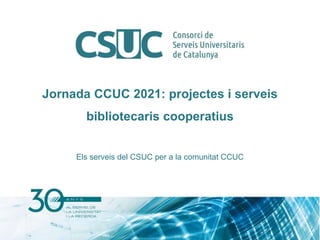 Jornada CCUC 2021: projectes i serveis
bibliotecaris cooperatius
Els serveis del CSUC per a la comunitat CCUC
 