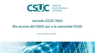 Jornada CCUC 2023:
Els serveis del CSUC per a la comunitat CCUC
15 de novembre de 2023
 