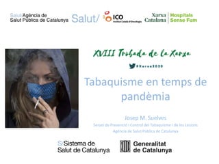 Tabaquisme en temps de
pandèmia
Josep M. Suelves
Servei de Prevenció i Control del Tabaquisme i de les Lesions
Agència de Salut Pública de Catalunya
 