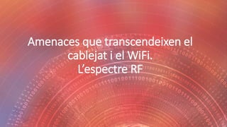 Amenaces que transcendeixen el
cablejat i el WiFi.
L’espectre RF
 