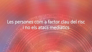 Les persones com a factor clau del risc
i no els atacs mediàtics
 