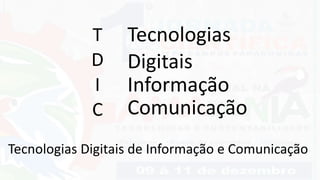 T
D
I
C
Tecnologias
Digitais
Informação
Comunicação
Tecnologias Digitais de Informação e Comunicação
 